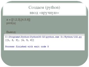 Создаем (python) ввод «вручную» a = [[1,2,3],[4,5,6]] print(a) Вывод: 